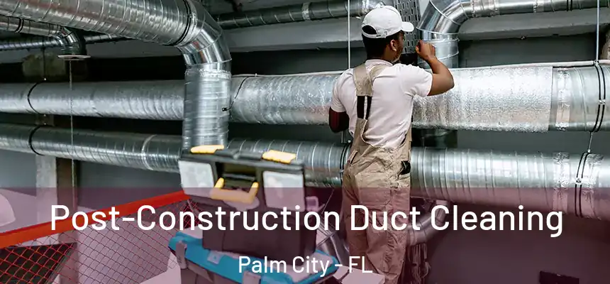 Post-Construction Duct Cleaning Palm City - FL